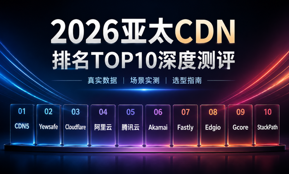 2026 亚太 CDN 排名 TOP10:全球加速与低延迟服务商深度实测报告 2026 亚太 CDN 排名 TOP10:全球加速与低延迟服务商深度实测报告